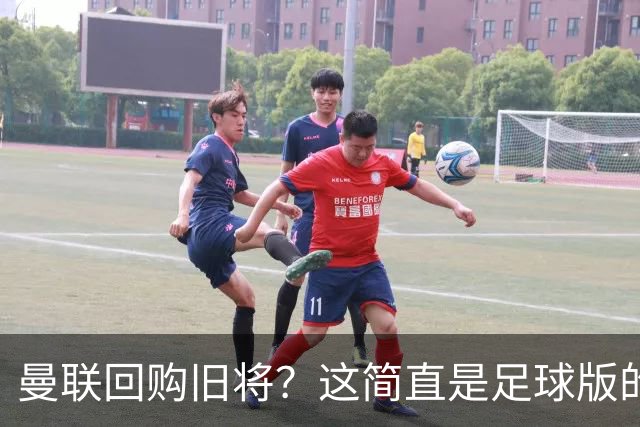 曼联回购旧将？这简直是足球版的“前任”情结！